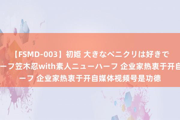 【FSMD-003】初姫 大きなペニクリは好きですか！？ ニューハーフ笠木忍with素人ニューハーフ 企业家热衷于开自媒体视频号是功德