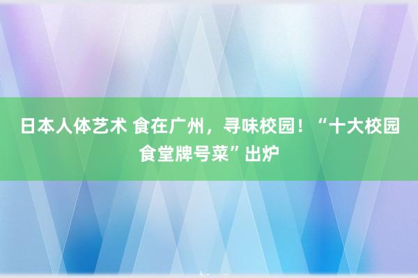 日本人体艺术 食在广州，寻味校园！“十大校园食堂牌号菜”出炉