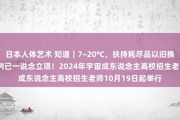 日本人体艺术 知道｜7~20℃，扶持耗尽品以旧换新，115项国度范例已一说念立项！2024年宇宙成东说念主高校招生老师10月19日起举行